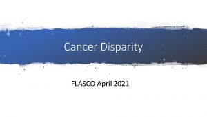 Cancer Disparity FLASCO April 2021 Cancer Health Disparity