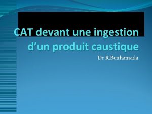 CAT devant une ingestion dun produit caustique Dr
