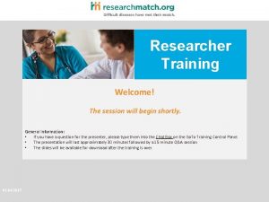 Researcher Training Welcome The session will begin shortly