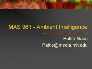 MAS 961 Ambient Intelligence Pattie Maes Pattiemedia mit