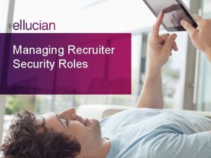Managing Recruiter Security Roles Objectives Ability to Explain