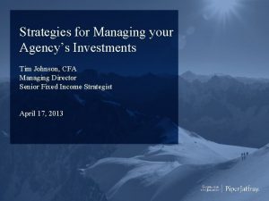 Strategies for Managing your Agencys Investments Tim Johnson