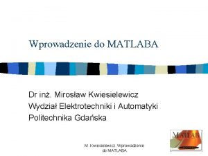 Wprowadzenie do MATLABA Dr in Mirosaw Kwiesielewicz Wydzia
