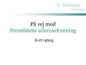 P vej mod Fremtidens scleroseforening Kort oplg Hvorfor