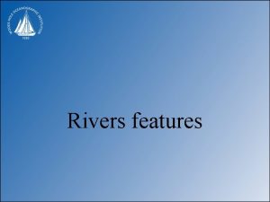 Rivers features River Systems Four types braided meandering