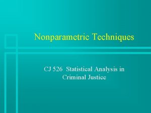 Nonparametric Techniques CJ 526 Statistical Analysis in Criminal