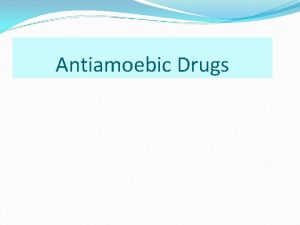 Antiamoebic Drugs AMEBIASIS Amebiasis also called amebic dysentry