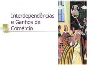 Interdependncias e Ganhos de Comrcio Interdependncia e Comrcio