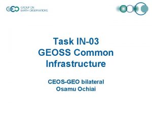 Task IN03 GEOSS Common Infrastructure CEOSGEO bilateral Osamu