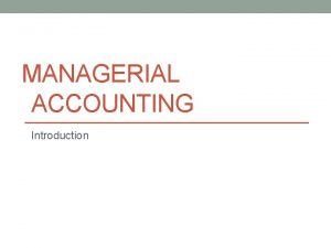 MANAGERIAL ACCOUNTING Introduction Overview Studying managerial accounting is