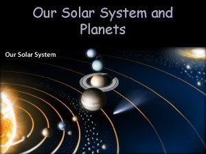 Our Solar System and Planets Our Solar System