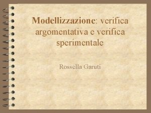 Modellizzazione verifica argomentativa e verifica sperimentale Rossella Garuti