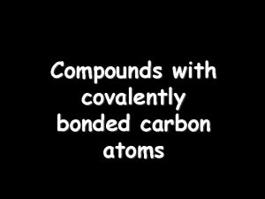 Compounds with covalently bonded carbon atoms 1 What