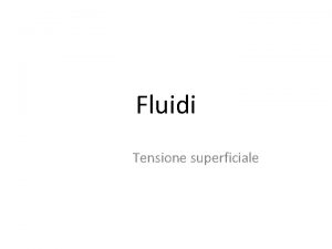 Fluidi Tensione superficiale I fluidi Si chiamano fluidi
