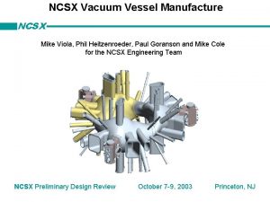 NCSX Vacuum Vessel Manufacture NCSX Mike Viola Phil