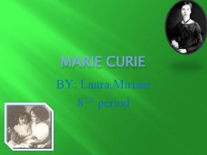 MARIE CURIE BY Laura Miriam 8 TH period