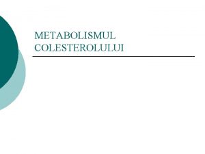 METABOLISMUL COLESTEROLULUI Metabolismul colesterolului Sursele de colesterol sunt