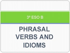 3 ESO B PHRASAL VERBS AND IDIOMS Phrasal