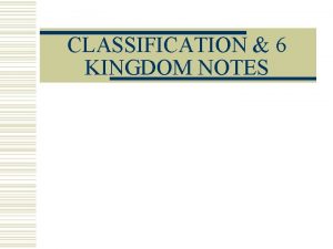 CLASSIFICATION 6 KINGDOM NOTES Why classify organisms 1