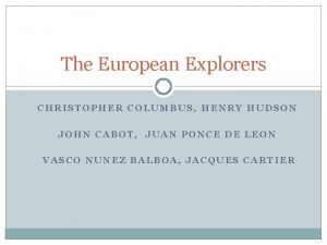 The European Explorers CHRISTOPHER COLUMBUS HENRY HUDSON JOHN