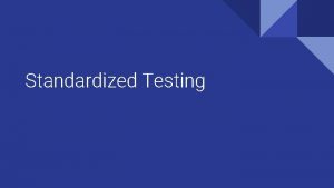 Standardized Testing Standardized Testing What does standardized mean