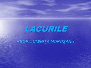 LACURILE PROF LUMINIA MOROANU DEFINIIE I CLASIFICARE Lacurile