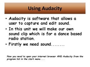Using Audacity Audacity is software that allows a Using Audacity Audacity is software that allows a