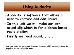 Using Audacity Audacity is software that allows a