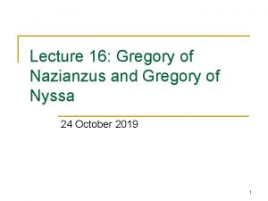 Lecture 16 Gregory of Nazianzus and Gregory of