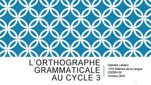 LORTHOGRAPHE GRAMMATICALE AU CYCLE 3 Nathalie Leblanc CPD