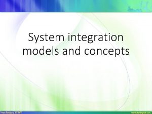 System integration models and concepts Purpose of integration