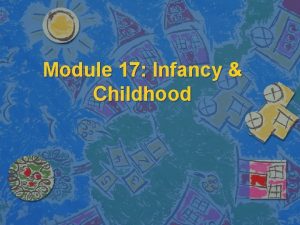 Module 17 Infancy Childhood Studying Children Who n