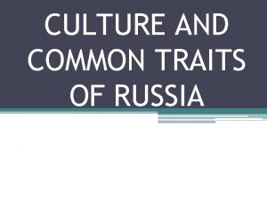 CULTURE AND COMMON TRAITS OF RUSSIA Culture and