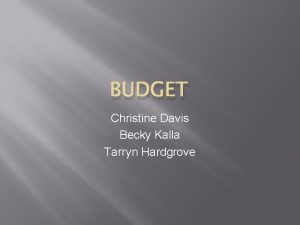 BUDGET Christine Davis Becky Kalla Tarryn Hardgrove Budget