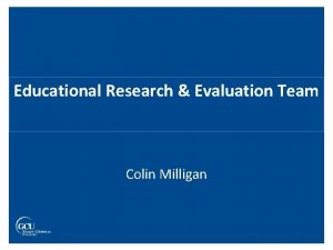 Educational Research Evaluation Team Colin Milligan Educational Research