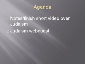 Agenda Notesfinish short video over Judaism Judaism webquest