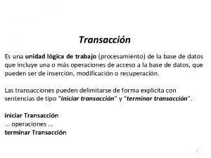 Transaccin Es una unidad lgica de trabajo procesamiento