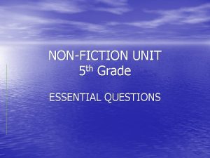 NONFICTION UNIT 5 th Grade ESSENTIAL QUESTIONS Essential