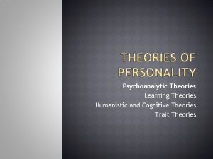 Psychoanalytic Theories Learning Theories Humanistic and Cognitive Theories
