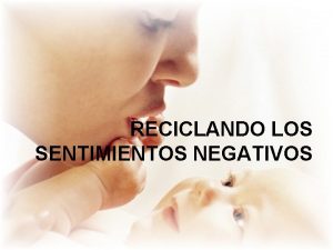 RECICLANDO LOS SENTIMIENTOS NEGATIVOS INTRODUCCION Los sentimientos negativos