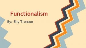 Functionalism By Elly Tronson What is functionalism Functionalism