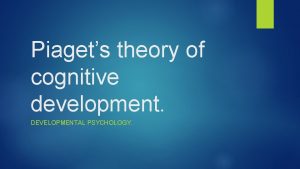 Piagets theory of cognitive development DEVELOPMENTAL PSYCHOLOGY Piaget