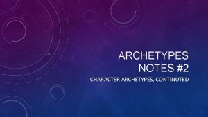 ARCHETYPES NOTES 2 CHARACTER ARCHETYPES CONTINUTED THE SIDEKICK
