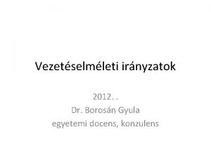 Vezetselmleti irnyzatok 2012 Dr Borosn Gyula egyetemi docens