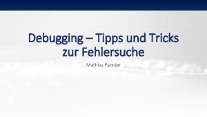 Debugging Tipps und Tricks zur Fehlersuche Mathias Pannier