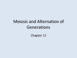 Meiosis and Alternation of Generations Chapter 12 Outline