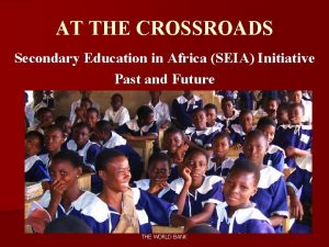 AT THE CROSSROADS Secondary Education in Africa SEIA