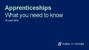 Apprenticeships What you need to know 18 June