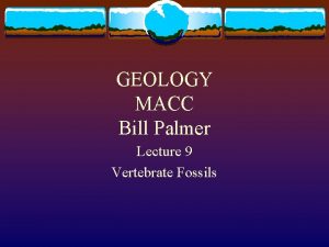 GEOLOGY MACC Bill Palmer Lecture 9 Vertebrate Fossils