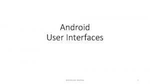 Android User Interfaces 1 Some views Basic views
